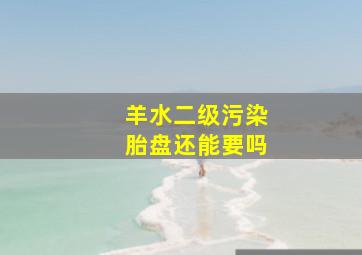 羊水二级污染胎盘还能要吗