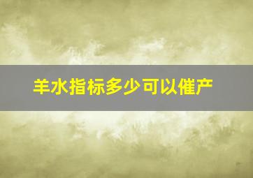 羊水指标多少可以催产