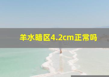 羊水暗区4.2cm正常吗