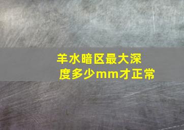 羊水暗区最大深度多少mm才正常