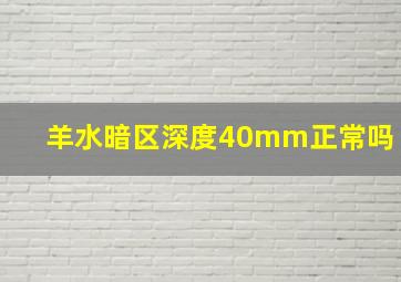 羊水暗区深度40mm正常吗