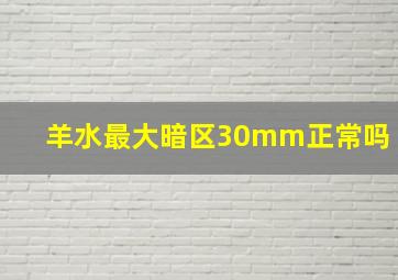 羊水最大暗区30mm正常吗