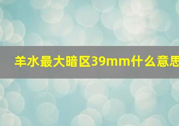 羊水最大暗区39mm什么意思