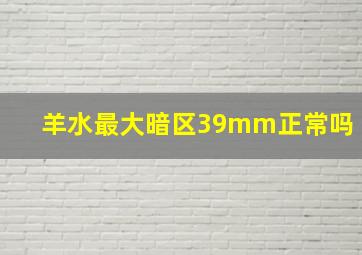 羊水最大暗区39mm正常吗