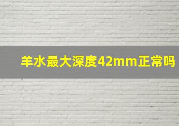 羊水最大深度42mm正常吗