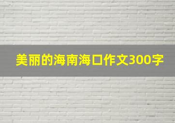 美丽的海南海口作文300字