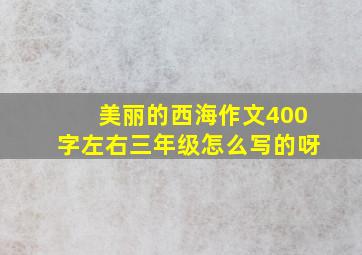 美丽的西海作文400字左右三年级怎么写的呀