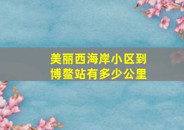 美丽西海岸小区到博鳌站有多少公里