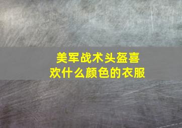 美军战术头盔喜欢什么颜色的衣服