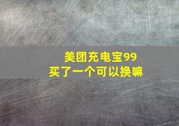 美团充电宝99买了一个可以换嘛