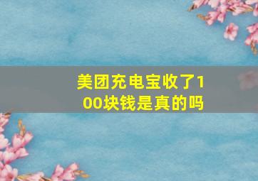 美团充电宝收了100块钱是真的吗