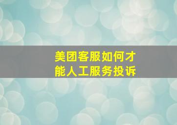 美团客服如何才能人工服务投诉