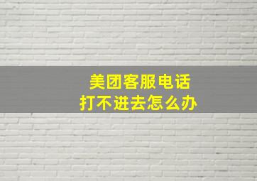 美团客服电话打不进去怎么办