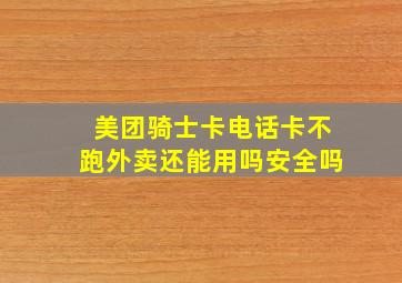 美团骑士卡电话卡不跑外卖还能用吗安全吗