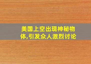 美国上空出现神秘物体,引发众人激烈讨论