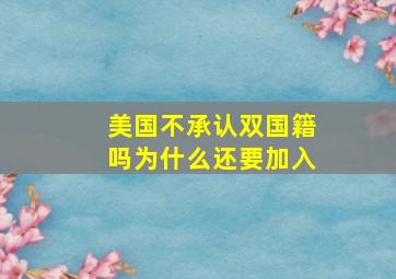 美国不承认双国籍吗为什么还要加入