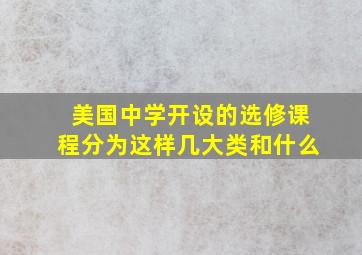 美国中学开设的选修课程分为这样几大类和什么