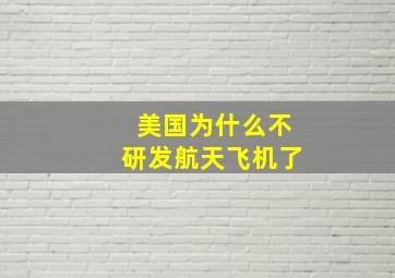 美国为什么不研发航天飞机了