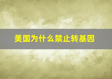 美国为什么禁止转基因