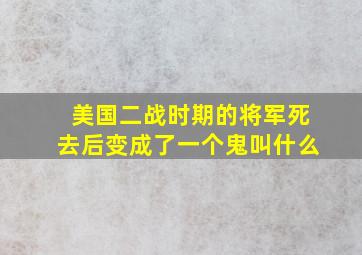 美国二战时期的将军死去后变成了一个鬼叫什么