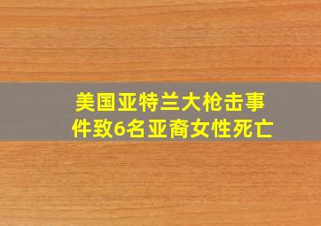 美国亚特兰大枪击事件致6名亚裔女性死亡