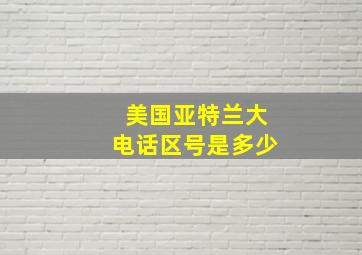 美国亚特兰大电话区号是多少