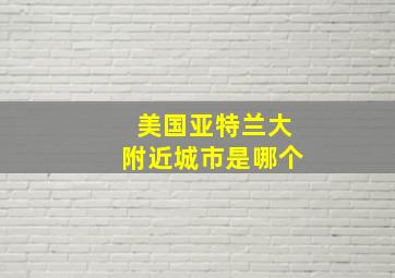 美国亚特兰大附近城市是哪个