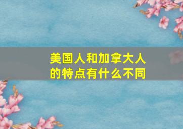 美国人和加拿大人的特点有什么不同