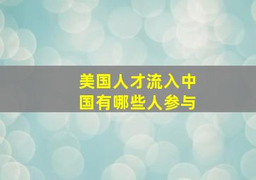 美国人才流入中国有哪些人参与