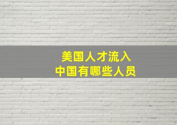 美国人才流入中国有哪些人员