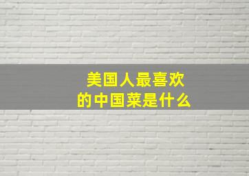 美国人最喜欢的中国菜是什么