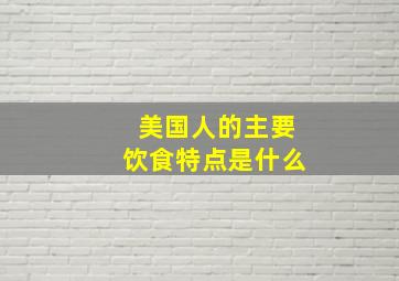 美国人的主要饮食特点是什么