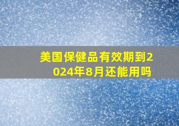 美国保健品有效期到2024年8月还能用吗