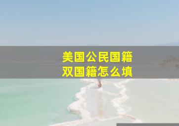 美国公民国籍双国籍怎么填