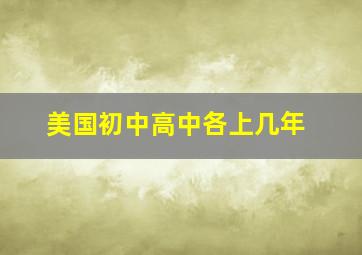 美国初中高中各上几年