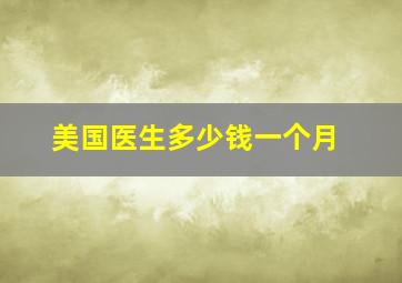 美国医生多少钱一个月