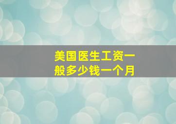 美国医生工资一般多少钱一个月