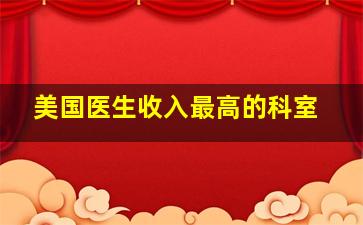 美国医生收入最高的科室