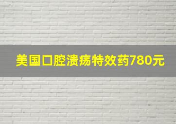 美国口腔溃疡特效药780元