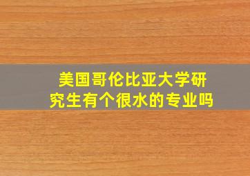 美国哥伦比亚大学研究生有个很水的专业吗