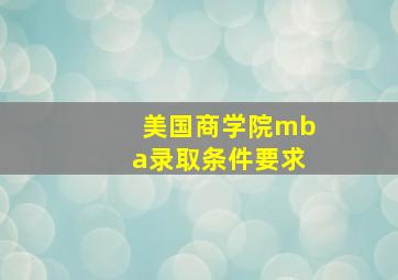 美国商学院mba录取条件要求