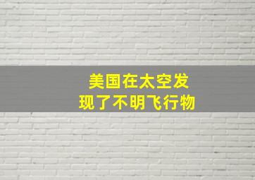 美国在太空发现了不明飞行物