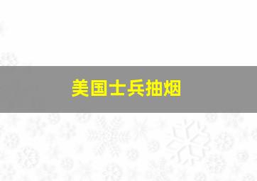 美国士兵抽烟