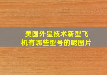 美国外星技术新型飞机有哪些型号的呢图片