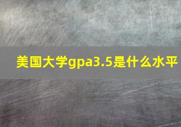 美国大学gpa3.5是什么水平