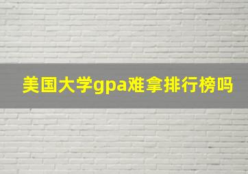 美国大学gpa难拿排行榜吗