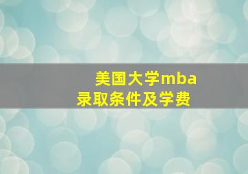 美国大学mba录取条件及学费