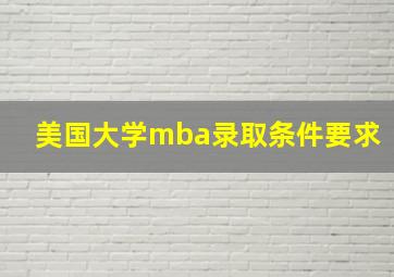 美国大学mba录取条件要求