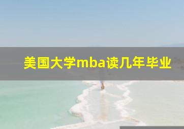 美国大学mba读几年毕业