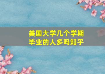 美国大学几个学期毕业的人多吗知乎